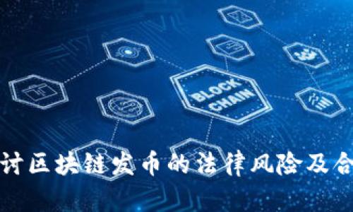 深入探讨区块链发币的法律风险及合规策略
