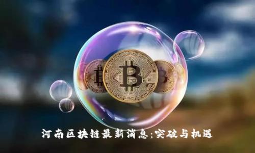 河南区块链最新消息：突破与机遇