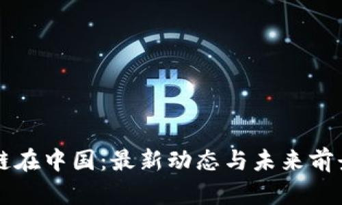 区块链在中国：最新动态与未来前景分析