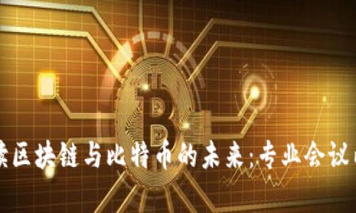 深入解读区块链与比特币的未来：专业会议内容分享