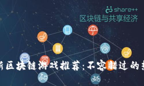 bias最新区块链游戏推荐：不容错过的热门选择