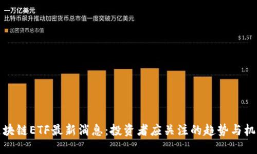 区块链ETF最新消息：投资者应关注的趋势与机遇