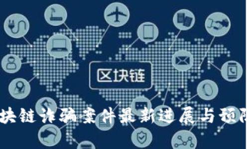 内蒙古区块链诈骗案件最新进展与预防策略分析