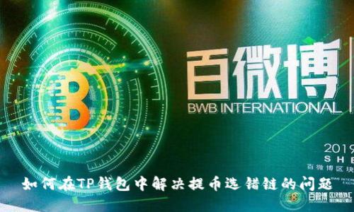 如何在TP钱包中解决提币选错链的问题