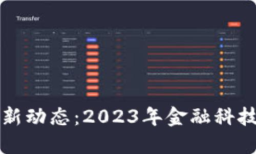 区块链金融最新动态：2023年金融科技的变革与趋势