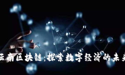 最新云南区块链：探索数字经济的未来潜力