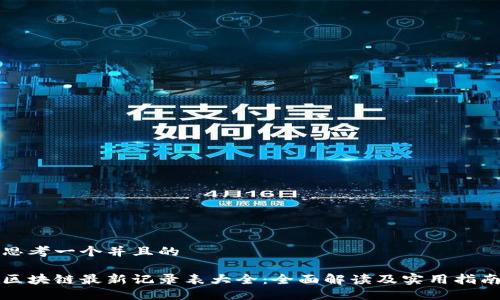 思考一个并且的

区块链最新记录表大全：全面解读及实用指南