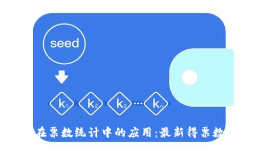 区块链技术在票数统计中的应用：最新得票数统计表解读