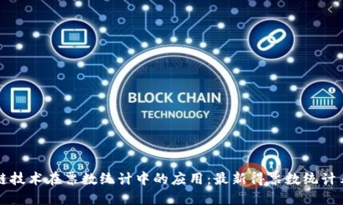 区块链技术在票数统计中的应用：最新得票数统计表解读
