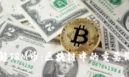 : 深入了解TRM币：区块链中的重要价值与应用