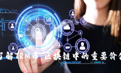 : 深入了解TRM币：区块链中的重要价值与应用