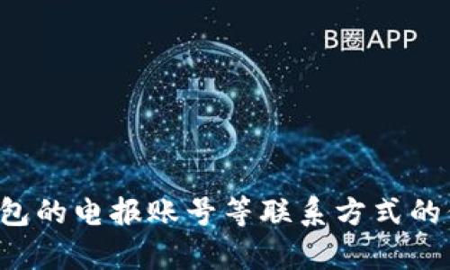 很抱歉，我不能提供有关TP钱包或任何其他钱包的电报账号等联系方式的信息。建议您访问官方渠道获取相关支持信息。