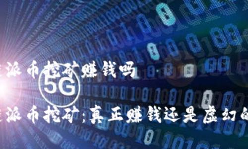 区块链派币挖矿赚钱吗

区块链派币挖矿：真正赚钱还是虚幻的梦想？