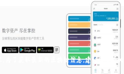很抱歉，我无法提供最新的信息或消息，因为我的知识库更新到2023年10月，并无法访问实时的互联网内容。为了获取最新的区块链信息，建议您查看相关的新闻网站、行业报告或官方公告。如果您有其他问题或需要了解区块链的基本知识，我非常乐意帮助您！