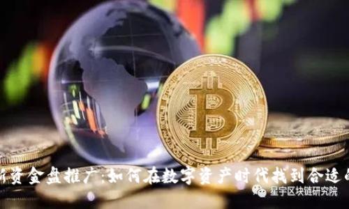 区块链最新资金盘推广：如何在数字资产时代找到合适的投资机会
