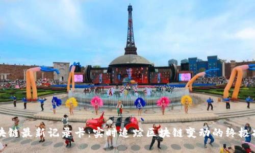 区块链最新记录卡：实时追踪区块链变动的终极指南