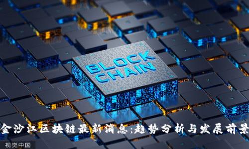金沙江区块链最新消息：趋势分析与发展前景