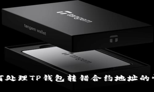 如何处理TP钱包转错合约地址的情况