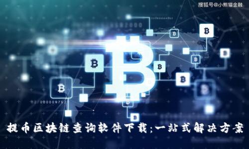 提币区块链查询软件下载：一站式解决方案