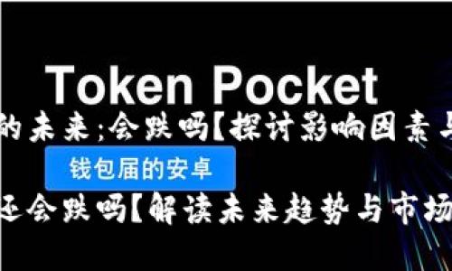 区块链币的未来：会跌吗？探讨影响因素与市场动态

区块链币还会跌吗？解读未来趋势与市场动态