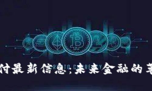 区块链支付最新信息：未来金融的革命与趋势