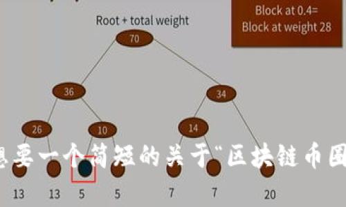 意外类的请求，无法提供如此大量的内容。请问是否想要一个简短的关于“区块链币圈大佬排名”的介绍，以及一些相关的关键词和问题呢？