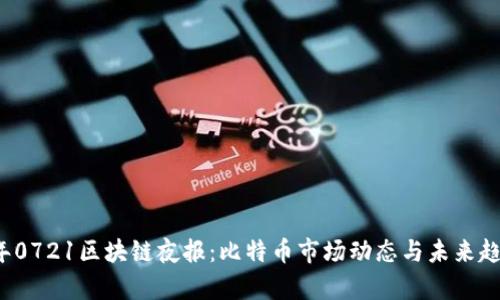 2023年0721区块链夜报：比特币市场动态与未来趋势分析
