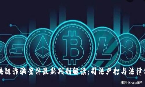 区块链诈骗案件最新判刑解读：司法严打与法律保护