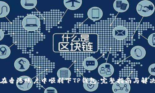如何在香港账户中顺利下TP钱包：完整指南与解决方案