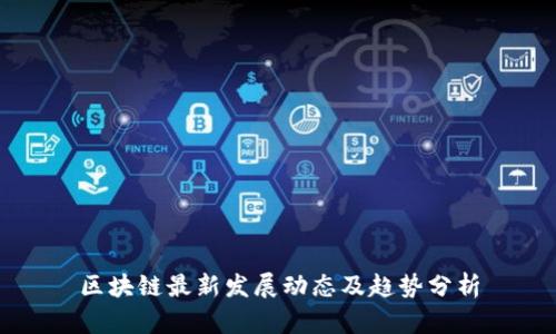 区块链最新发展动态及趋势分析