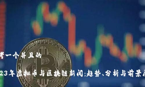 思考一个并且的

2023年虚拟币与区块链新闻：趋势、分析与前景展望