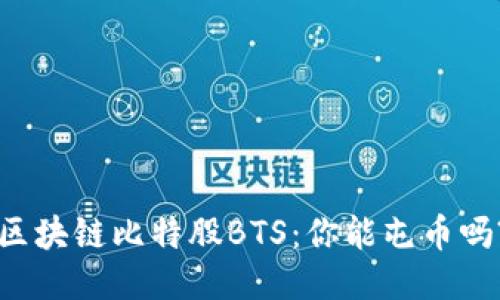 区块链比特股BTS：你能屯币吗?
