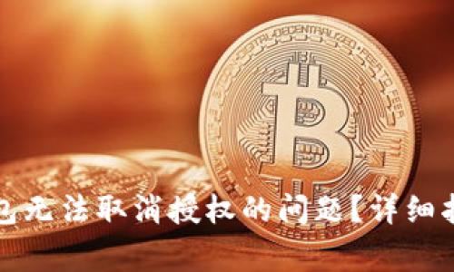 如何解决TP钱包无法取消授权的问题？详细指南与常见问题