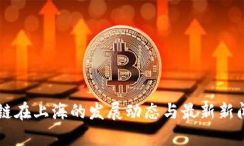 区块链在上海的发展动态与最新新闻解析
