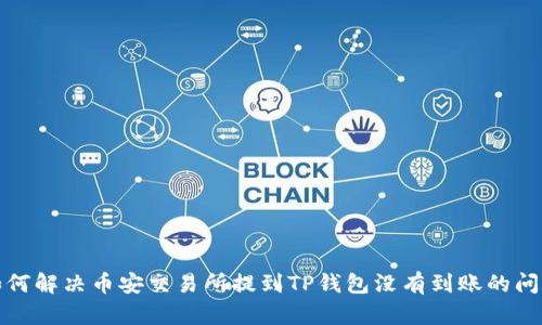 如何解决币安交易所提到TP钱包没有到账的问题