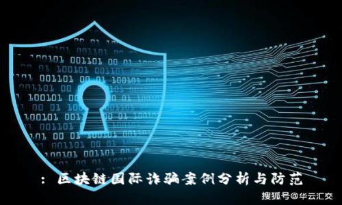 : 区块链国际诈骗案例分析与防范