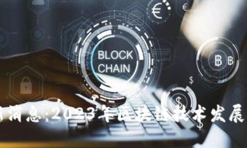 区块链公测最新消息：2023年区块链技术发展的新趋势与展望