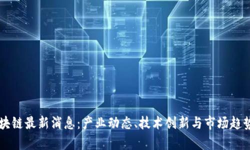 绿州区块链最新消息：产业动态、技术创新与市场趋势全解析