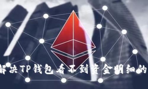 如何解决TP钱包看不到资金明细的问题？