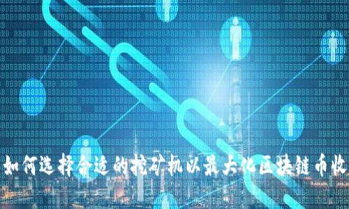 : 如何选择合适的挖矿机以最大化区块链币收益
