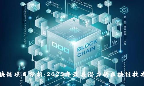最新区块链项目分析：2023年最具潜力的区块链技术与应用