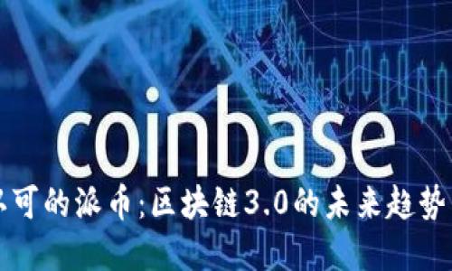 中国认可的派币：区块链3.0的未来趋势与发展