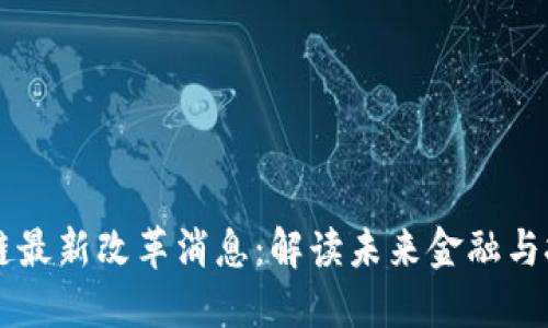区块链芯链最新改革消息：解读未来金融与技术的革新