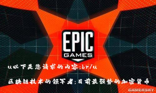 u以下是您请求的内容：br/u

区块链技术的领军者：目前最强势的加密货币