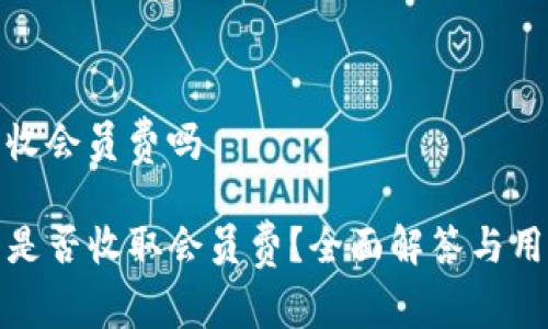 tp钱包收会员费吗

TP钱包是否收取会员费？全面解答与用户疑惑