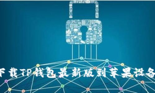 如何安全下载TP钱包最新版到苹果设备：详尽指南