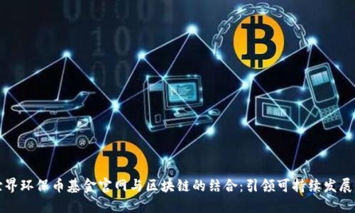 探索世界环保币基金官网与区块链的结合：引领可持续发展的未来