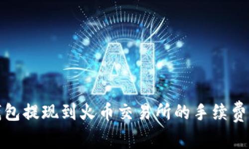 TP钱包提现到火币交易所的手续费详解