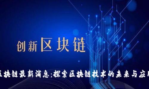 微众区块链最新消息：探索区块链技术的未来与应用趋势