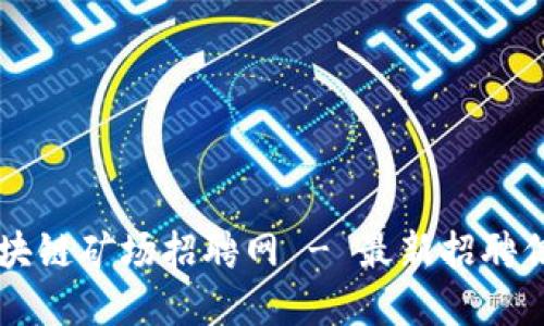 北京区块链矿场招聘网 - 最新招聘信息一览